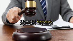 Fairness First Adani Group's Supreme Court Commitment