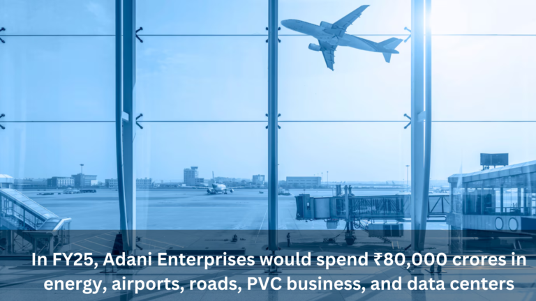 In FY25, Adani Enterprises would spend ₹80,000 crores in energy, airports, roads, PVC business, and data centers